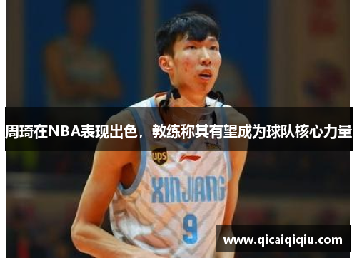 周琦在NBA表现出色，教练称其有望成为球队核心力量